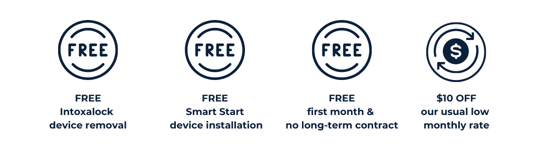 • FREE removal of Intoxalock device • FREE installation of Smart Start device • FREE first month lease, with no long-term contract • Discounted monthly lease of $10 off our usual low monthly rate